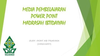MEDIA PEMBELAJARAN
POWER POINT
MADRASAH IBTIDAIYAH
OLEH : DICKY ABI PRADANA
(133211039)
 