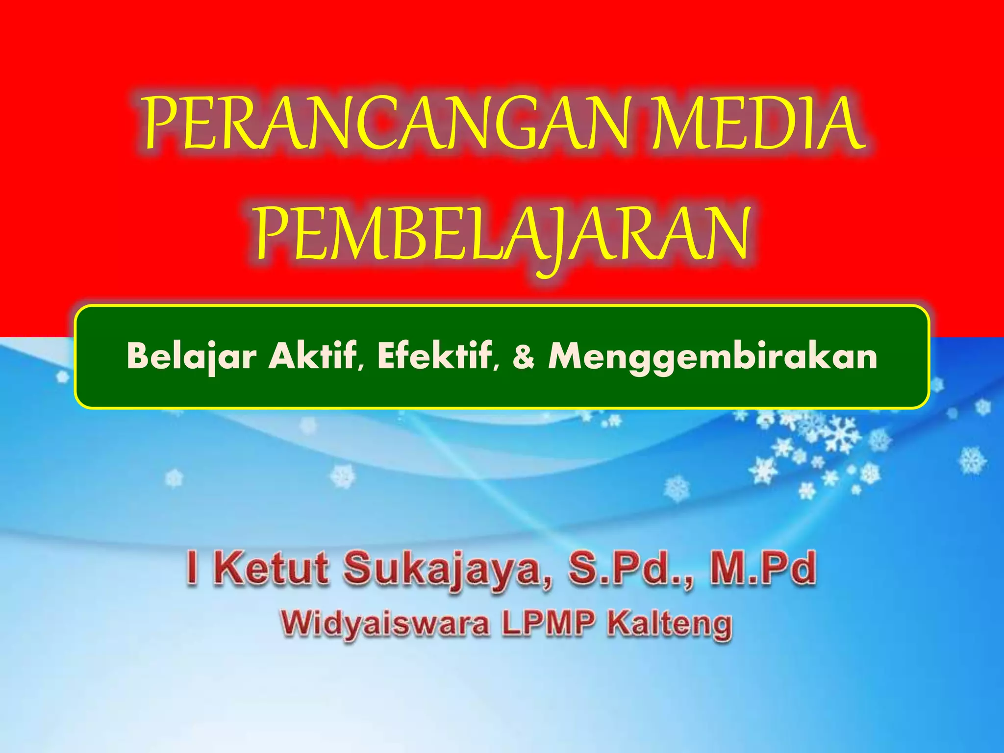 PERANCANGAN MEDIA
PEMBELAJARAN
Belajar Aktif, Efektif, & Menggembirakan