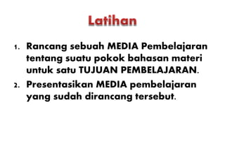 1. Rancang sebuah MEDIA Pembelajaran
tentang suatu pokok bahasan materi
untuk satu TUJUAN PEMBELAJARAN.
2. Presentasikan MEDIA pembelajaran
yang sudah dirancang tersebut.