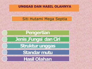 Siti Hutami Mega Septia
Pengertian
Jenis,Fungsi danCiri
Strukturunggas
Standarmutu
Hasil Olahan
 
