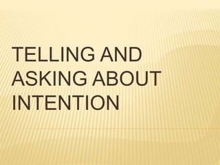 TELLING AND
ASKING ABOUT
INTENTION
 