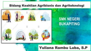 Bidang Keahlian Agribisnis dan Agriteknologi
Yuliana Rambu Luba, S.P
SMK NEGERI
BUKAPITING
 