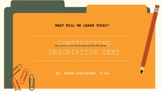 CONSTRUCTING
DESCRIPTIVE TEXT
By: INDAH SUSILASARI, S.Pd.
WHAT WILL WE LEARN TODAY?
https://quizizz.com/admin/quiz/618e513d5e9e5e001d62608e
 