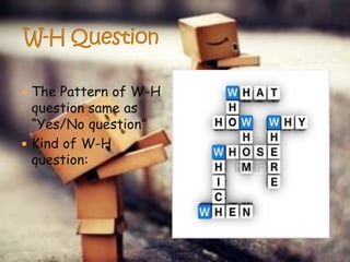  The Pattern of W-H

question same as
“Yes/No question”
 Kind of W-H
question:

 