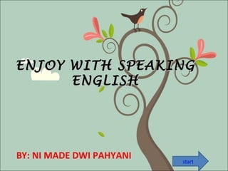 ENJOY WITH SPEAKINGENJOY WITH SPEAKING
ENGLISHENGLISH
BY: NI MADE DWI PAHYANI start
 