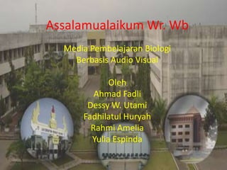 Assalamualaikum Wr. Wb
  Media Pembelajaran Biologi
    Berbasis Audio Visual

             Oleh
         Ahmad Fadli
       Dessy W. Utami
      Fadhilatul Huryah
        Rahmi Amelia
        Yulia Espinda
 