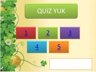 QUIZ YUK
1 2 3
4 5
 