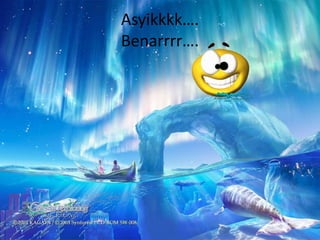 Asyikkkk….
Benarrrr….
 