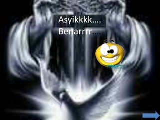 Asyikkkk….
Benarrrr….
 