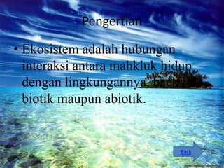 Pengertian

• Ekosistem adalah hubungan
  interaksi antara mahkluk hidup
  dengan lingkungannya, baek itu
  biotik maupun abiotik.


                             Back
 