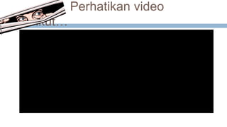 Perhatikan video
berikut…
 
