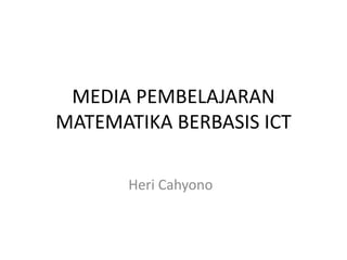 MEDIA PEMBELAJARAN
MATEMATIKA BERBASIS ICT
Heri Cahyono
 