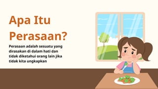 Apa Itu
Perasaan?
Perasaan adalah sesuatu yang
dirasakan di dalam hati dan
tidak diketahui orang lain jika
tidak kita ungkapkan
 