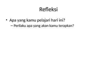 Refleksi
• Apa yang kamu pelajari hari ini?
– Perilaku apa yang akan kamu terapkan?
 