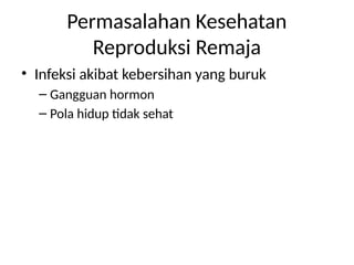 Permasalahan Kesehatan
Reproduksi Remaja
• Infeksi akibat kebersihan yang buruk
– Gangguan hormon
– Pola hidup tidak sehat
 