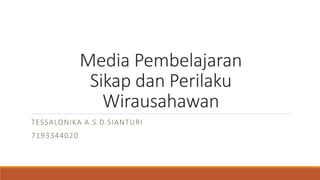Media Pembelajaran
Sikap dan Perilaku
Wirausahawan
TESSALONIKA A.S.D.SIANTURI
7193344020
 