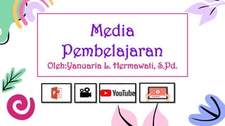 Media
Pembelajaran
Oleh:Yanuaria L. Hermawati, S.Pd.
 