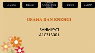 A. Usaha B.Energi
C.Hukum
Kekekalan Energi
Mekanik
D.Daya
RAHMIYATI
A1C313001
E.Latihan
 