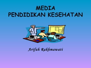 MEDIA PENDIDIKAN KESEHATAN Arifah Rakhmawati 