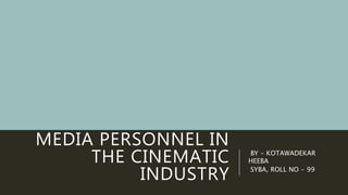 MEDIA PERSONNEL IN
THE CINEMATIC
INDUSTRY
BY - KOTAWADEKAR
HEEBA
SYBA, ROLL NO - 99
 