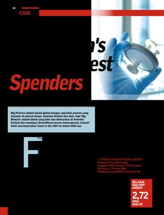 8       MEDIA PHARMA InDonEsIA


    The Case
biotEcH uPDAtE




15 biotech's
R&D biggest
spenders
bAGiAn PERtAMA

                                                                                    benar-benar merombak dan mempengaruhi lanskap
                                                                                    riset di sektor farmasi.
    Big Pharma adalah bisnis global dengan sejumlah pemain yang
    tersebar di seluruh Eropa, Amerika Serikat dan Asia. Tapi 'Big                  Sebaliknya, yang ditemukan disini, mungkin kita
    Biotech' adalah bisnis yang lahir dan dibesarkan di Amerika                     akan melihat beberapa perusahaan bioteknologi
    Serikat dan meskipun diversifikasi secara internasional, industri               menjadi incaran Big Pharma pada tahun-tahun
    telah membuat label 'made in the USA' ke dalam DNA-nya.                         mendatang. Beberapa sudah terlihat, seperti Roche
                                                                                    mengakuisisi Genentech yang mengawali tren itu.




           F
                                                                                    Sanofi Aventis secara perlahan dan hati-hati meng-
                                                                                    gandeng Genzyme, dan berambisi untuk mendapat-
                            FierceBiotech telah menganalisa rilis terbaru dari      kan apa yang telah mereka capai dengan anggaran
                            catatan investasi industri R&D Farmasi di Uni           R&D sebagai pendorongnya.
                            Eropa termasuk Top 15 Peringkat Belanja Teratas
                            pada R&D Bioteknologi Global. Rilis ini termasuk        Berikut adalah perusahaan-perusahaan R&D
                            beberapa informasi tambahan tentang strategi para       yang memiliki anggaran belanja besar setelah
                            pemainnya dalam memburu penemuan baru.                  'perkawinannya' dengan 'Big Pharma' :

                            Dengan mengamati Top 15 Peringkat Belanja pada          1. AMGeN (GeNeNTeCH-AMGeN)
                            R&D Bioteknologi Global ini kita akan menemukan         Berbasis di Amerika Serikat
                            sebanyak 11 industri berbasis di Amerika Serikat        Anggaran R&D sebesar US$ 2,72 miliar
                            (AS), berada pada lima urutan teratas. Melampaui        Menurun -5,5% dari 2008
                            perusahaan asal Jepang dan Australia, serta Eropa       Pendapatan untuk R&D sebesar 19.6%
                            yang berhasil masuk pada urutan 11 dari R&D
                            Bioteknologi.                                           Sekarang Genentech telah
                                                                                    mendapatkan posisinya di
                            Tidak seperti Top 15 Belanja R&D Farmasi yang
                                                                                                                    bELAnjA
                                                                                    bawah perusahaan induk,
                                                                                                                    R&D 2009
                            menunjukkan angka-angka bernilai besar, namun           Roche yang membawanya           AMGEn
                            pada sektor biotek ini belanja R&D mereka tampak        menjadi perusahaan biotek-

                                                                                                                    2,72
                            jauh lebih kecil.                                       nologi berbasis R&D terbesar.
                                                                                    Dengan belanja R&D sebesar
                            Beberapa pemain Big Pharma mungkin akan mem-            US$ 2,72 miliar, angka yang
                            beli satu atau dua perusahaan, tetapi kita tidak akan   hampir menyamai gabungan        Miliar
                            menemukan sebuah mega-merger/akuisisi yang              tiga anggaran dari pemain       Dolar As
 