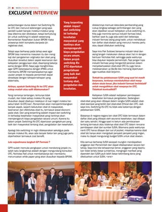 24     MEDIA PHARMA InDonEsIA


eXCLusive inTeRview
                                                    yang terpenting
perkembangan dunia dalam hal Switching Rx           adalah impact           didalamnya memuat data-data pembanding yang
ke OTC dan menurut keterangan yang saya                                     cukup lengkap sebagai pertimbangan dan yang
peroleh sudah banyak molekul-molekul yang           dari switching          akan dijadikan acuan kebijakan untuk switching ini.
bisa diterima dan diloloskan, tetapi berhubung      ini terhadap            Kita juga meminta semua industri farmasi lokal,
ijin untuk switching ini adalah wewenang            kesehatan               bahkan saat itu juga ada wakil dari beberapa
Kementerian Kesehatan bukan BPOM maka                                       industri farmasi asing yang hadir, untuk mendiskusi-
                                                    masyarakat yang
prosesnya lebih kompleks daripada ijin                                      kan daftar obat-obatan yang menurut mereka perlu
registrasi obat.                                    nantinya akan           atau dapat dilakukan switching.
                                                    mempengaruhi
Tetapi saya berharap pada tahap awal agar           biaya pengobatan        Saya kira Pak Subowo bersama industri lokal dan
BPOM bisa menerima masukan itu dan meng-                                    asing tengah melakukan diskusi akan hal ini dengan
                                                    secara umum.
kaji dari pengalaman originator dari obat yang                              bantuan Nicholas Hall, sehingga pada waktunya
diusulkan tersebut dalam aspek keamanan dan         Dalam projek            bisa diajukan kepada pemerintah. Tapi jangan lupa
ketepatan penggunaan obat, disamping bekerja        switching Rx-           industri farmasi yang mengambil peranan dalam
sama dengan WHO. Saya juga menghimbau               otc diperlukan          menyebarluaskan obat-obat OTC itu juga harus
agar GPFI bekerjasama dengan IPMG untuk                                     melaksanakan uji Ba-Be bila memang diperlukan
                                                    pengetahuan
membantu BPOM mempersiapkannya agar                                         agar kualitas obat terjamin.
usulan proyek ini kepada pemerintah dapat           yang baik dari
direalisasi dengan tahapan-tahapan yang             masyarakat              Terkait isu pelaksanaan SJSN yang saat ini masih
sistematis.                                         tentang obat,           berproses, tentunya membutuhkan obat resep
                                                                            dalam skala besar, jika industri farmasi berinisiatif
Artinya, apakah Switching Rx ke OTC akan
                                                    pengobatan dan          untuk mengalihkan obat resepnya ke OTC.
cukup mudah atau sulit dilaksanakan?                kesehatan.              Tidakkah kontradiktif?

Yang namanya tantangan, tentunya tidak                                       Kebijakan SJSN adalah kebijakan pembiayaan
mudah, dan tidak setiap molekul Rx yang                                      kesehatan termasuk pengobatan. Sedangkan
diusulkan dapat disetujui meskipun di luar negeri molekul ter-   obat-obat yang akan dibiayai dalam rangka SJSN adalah obat-
sebut telah 'di-OTC-kan'. Pemerintah akan mempertimbangkan       obat esensial yang terdiri dari obat-obat Ethical dan OTC. Jadi
banyak aspek, seperti kebutuhan obat di masyarakat,              saya kira, Switching Rx-OTC itu tidak ada kaitannya dengan
keamanan dan efektivitas obat itu, termasuk sosial ekonomi       pelaksanaan SJSN.
pada obat. Dan yang terpenting adalah impact dari switching
ini terhadap kesehatan masyarakat yang nantinya akan             Biasanya di negara-negara lain obat OTC tidak termasuk dalam
mempengaruhi biaya pengobatan secara umum. Karena itu            daftar obat yang dibiayai oleh asuransi kesehatan, tapi dibayar
dalam projek Switching Rx-OTC diperlukan pengetahuan yang        dari saku sendiri. Hingga saat ini belum ada pembicaraan
baik dari masyarakat tentang obat, pengobatan dan kesehatan.     tentang termasuk atau tidaknya obat obat OTC dalam rencana
                                                                 pembiayaan obat dari sumber SJSN. Bilamana pada waktunya
Apalagi bila switching ini ingin dilaksanakan sekaligus pada     nanti OTC harus dibayar dari out of pocket, misalnya karena obat
banyak molekul Rx, akan ada banyak faktor lain yang juga perlu   obat tsb hanya akan mengobati penyakit penyakit yang ringan,
diperhatikan termasuk cost benefit.                              maka itu dapat mengurangi budget SJSN untuk obat obatan.

Lalu sejauhmana langkah GP Farmasi ?                             Kita semua berharap SJSN secepat mungkin mendapatkan
                                                                 anggaran dari Pemerintah dan dapat dilaksanakan secara ber-
GPFI sudah memulai pengkajian untuk mendorong proyek ini,        tahap. Saya kira bila tahapannya benar, anggaran yang diperlu-
salah satu langkahnya adalah dengan mengundang konsultan         kan tidak terlalu besar jumlahnya, mengingat manfaat yang
OTC, Nicholas Hall untuk membahasnya dan membantu                diperoleh dari SJSN jauh lebih besar ketimbang dana yang
merumuskan white paper yang akan diusulkan kepada BPOM,          dikeluarkan untuk SJSN. <erw>
 