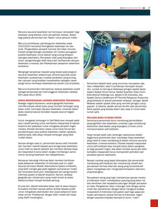 MEDIA PHARMA InDonEsIA        27




Rencana asuransi kesehatan lain termasuk 'Jamsostek' bagi
karyawan yang bekerja untuk perusahaan swasta, 'Askes'
bagi pekerja pemerintah dan 'Asabri' untuk personil militer.

Menurut prioritasnya, pembangunan kesehatan pada
2010-2014 mencakup Peningkatan kesehatan ibu dan
anak, Pengendalian penyakit menular dan tidak menular,
Inisiatif pengembangan perawatan diri melalui penugasan
praktisi kesehatan untuk daerah yang kurang terlayani
(petugas kesehatan), Penciptaan obat yang terjangkau dan
aman, pengembangan lebih lanjut dari Jamkesmas cakupan
kesehatan universal, dan Pelaksanaan pelayanan kesehatan
tambahan.

Mengingat banyaknya masalah yang terjadi pada program
asuransi kesehatan sebelumnya, dimana sejumlah pusat
kesehatan (puskesmas), kualitas perawatan yang kurang,
dan cakupan yang terbatas menyebabkan sebagian besar
warga harus membayar kesehatannya sendiri (out-of-pocket).     Sementara Apotek lokal, yang umumnya merupakan ope-
                                                               rator independen, saat ini jumlahnya mencapai ratusan
Menurut Euromonitor International, belanja kesehatan publik    ribu. Jumlah itu termasuk beberapa jaringan apotek besar
sebagai persentase dari total anggaran kesehatan sebesar       seperti Apotek Kimia Farma, Apotek Guardian (Dairy Farm
62% pada tahun 2010.                                           International Holdings Ltd), Apotek K-24 Indonesia, dan
                                                               Apotek Century Healthcare (PT Perintis Pelayanan Paripurna)
UPAYA MENYEDIAKAN LAYANAN KESEhATAN TERJANGKAU                 yang berlokasi di daerah perkotaan terbesar. Jaringan Apotik
Sebagai negara kepulauan, secara geografis Indonesia           Melawai adalah apotek lokal yang memiliki jaringan cukup
memiliki banyak sekali pulau yang memberi tantangan yang       populer di Jakarta, apotek lainnya dimiliki oleh pemerintah.
besar untuk mencapai cakupan kesehatan universal dalam         Serta apotek yang barada dalam satu atap di rumah sakit-
skala nasional secara konsisten kepada seluruh bagian          rumah sakit.
populasi.
                                                               PELUANG BARU DI MASA DEPAN
Untuk mengatasi tantangan ini Self Medi-care menjadi salah     Sementara pemerintah terus mendorong pemanfaatan
satu inisiatif penting untuk membantu masyarakat di daerah     yang signifikan dari kesehatan universal, juga mendukung
terpencil dan pedesaan untuk mengatasi penyakit ringan         kebutuhan obat-obatan yang terjangkau (murah) untuk
mereka. Kendati demikian akses untuk klinik formal dan         mempromosikan self-medicare.
pendistribusian para praktisi kesehatan (dokter, apoteker,
elektromedis, dsb) tetap menjadi tantangan yang tidak          Yang menjadi salah satu tantangan selanjutnya adalah
mudah dilalui.                                                 bagaimana pemerintah akan membayar biaya kesehatan
                                                               yang masif di masa mendatang di bawah rencana asuransi
Sampai dengan saat ini, pemerintah secara aktif mendidik       kesehatan universal tersebut. Edukasi kepada masyarakat
dan memberi insentif kepada para tenaga kerja kesehatan        untuk self-medicare bisa menjadi solusi dalam pengobat-
untuk hadir ke daerah pelosok dan memberi edukasi kepa-        an bagi penyakit ringan, bila dalam kondisi serius dan lebih
da masyarakat di sana dalam rangka membangun pema-             kompleks masyarakat harus memperoleh perhatian dari
haman tentang kesehatan dan kesejahteraan.                     penyedia layanan kesehatan.

Kemajuan teknologi informasi telah memberi kontribusi          Banyak manfaat yang dapat diharapkan jika pemerintah
pada pelayanan kesehatan di Indonesia saat ini, salah          mendorong self-medicare dan mendukung inisiatif dari
satunya termasuk Mobile Telemedicine System (mHealth),         perusahaan farmasi lokal dan asing yang komprehensif
yang telah mengisi gap pada kegiatan pemantauan medis          dalam mengadopsi dan mengimplementasikan obat baru
dan konsultasi jarak jauh, telediagnosis dan pengumpulan       yang terjangkau.
informasi pasien di daerah terpencil. Namun, lanskap
geografis dan infrastruktur yang masih lemah di sektor         Perusahaan asing yang ingin memperluas operasi mereka
telekomunikasi menjadi kendala penting.                        di Indonesia makin mendapatkan peluang yang besar me-
                                                               lalui kemitraan dan kerjasama patungan dengan perusaha-
Di area lain, daerah kota-kota besar, baik di Jawa maupun      an lokal. Pengalaman lokal, hubungan baik dengan peme-
Sumatera memberi banyak pilihan terbaik kepada publik          rintah dan pemahaman dengan benar mengenai budaya
untuk mengakses obat-obatan dan pusat pelayanan kese-          masyarakat di Indonesia merupakan aset bagi upaya per-
hatan primer 'Puskesmas' dengan lebih mudah dan biaya          luasan pemasaran produk farmasi di Indonesia, negeri
yang relatif menjangkau.                                       dengan populasi terpadat keempat di dunia. <cwb>
 