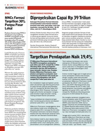 4       MEDIA PHARMA InDonEsIA

Business news
iPMG                                PAsAR fARMAsi nAsionAL

Mncs farmasi                        Diproyeksikan capai Rp 39 triliun
targetkan 30%                       Gabungan Perusahaan Farmasi Indonesia           Group (IPMG), memperkirakan meski pasar
                                    memproyeksikan pasar farmasi nasional,          farmasi Indonesia meningkat, pangsa produ-
Pangsa Pasar                        termasuk obat resep, obat bebas, serta alat     sen farmasi asing (MNCs) di negeri ini stagnan
                                    kesehatan, mencapai Rp 38 triliun - Rp 39       di level 21%. Sedangkan pangsa produsen
Lokal                               triliun, naik 14,7% dibandingkan 2010.          farmasi lokal mencapai 79%.

Produsen farmasi asing (MNCs)       Anthony Charles Sunarjo, Ketua Umum GPFI,       Stagnansi pangsa produsen farmasi di Indo-
di Indonesia yang tergabung         mengatakan kenaikan pasar farmasi tahun         nesia terjadi karena perusahaan farmasi asing
di IPMG menargetkan pangsa          ini didukung peningkatan konsumsi produk        di Indonesia mengalami disefisiensi produksi,
pasar mereka di Indonesia           farmasi seiring proyeksi pertumbuhan jumlah     yakni volume produksi yang kecil, membuat
meningkat sebsar 9% menjadi         penduduk Indonesia yang mencapai 237 juta       biaya produksi tidak efisien. Kondisi itu mem-
30% di 2011 dibandingkan 2010       jiwa, dari tahun lalu 234 juta jiwa.            buat produsen farmasi asing sulit medapatkan
sebesar 21%. Peningkatan pangsa                                                     marjin laba yang besar. Itu terjadi karena kebi-
itu seiring kenaikan permintaan     Parulian Simanjuntak, Direktur Eksekutif        jakan pemerintah yang mewajibkan MNCs
domestik serta peningkatan
  John Lechleiter                   International Pharmaceutical Manufacturing      memiliki fasilitas produksi di Indonesia.<rnd>
investasi MNCs di Indonesia.

Luthfi Mardiansyah, Chairman        MiLLEnniuM PHARMAcon intERnAtionAL
IPMG menjelaskan perusahaan
farmasi nasional masih mendo-
minasi pasar obat di Indonesia
hingga 2011. Pangsa produsen
                                    targetkan Pendapatan naik 19,4%
farmasi nasional pada 2011 di-      PT Millennium Pharmacon International           "Kami sedang membangun satu kantor
perkirakan mencapai 70%.            Tbk (SDPC) menargetkan pendapatan               cabang baru di Manado tahun ini," kata
"Pangsa pasar MNCs di Indone-       pada 2011 naik 19,4% menjadi Rp 1 triliun       Andrew. Kantor cabang Millennium Phar-
sia ditargetkan mencapai 30%        dibanding 2010, seiring peningkatan             macon pada tahun ini ditargetkan berjumlah
pada tahun ini," ujarnya.           permintaan obat dan alat kesehatan di           30 unit, meningkat dibandingkan 2010
                                    pasar domestik. Andrew Loke, Presiden           sebanyak 29 unit.
Menurut dia, meski pangsanya        Direktur Millennium Pharmacon, men-
cukup rendah, MNCs tetap ter-       jelaskan peningkatan pendapatan akan            Andrew menilai hingga saat ini target pertum-
tarik menanamkan investasi di       mendorong pertumbuhan laba bersih per-          buhan pendapatan tersebut bisa tercapai,
Indonesia karena potensi pasar      usahaan yang ditargetkan naik 16,6%             dengan mengacu pada hasil penjualan
yang besar. IPMG memperkira-        menjadi Rp 4 miliar pada tahun ini.             kuartal I 2011. Berdasarkan laporan keuang-
kan pasar farmasi Indonesia 2011                                                    an perseroan, Millennium Pharmacon meraih
mencapai Rp 38 triliun, naik        Dia menjelaskan target peningkatan penda-       pendapatan Rp 226,07 miliar di kuartal I
10,5% dibandingkan tahun 2010       patan perusahaan juga didorong pertumbuh-       2011, naik 8,94% dibanding periode yang
sebesar Rp 34 triliun.              an pasar farmasi nasional yang diprediksi       sama 2010 sebesar Rp 207,5 miliar. Laba
                                    naik 11% menjadi Rp 38 triliun pada 2011        bersih perseroan menunjukkan peningkatan
Namun menurut Luthfi regulasi       dibandingkan 2010. Perseroan membuat            signifikan di kuartal I 2011, naik 4.877%
membatasi peran produsen asing      target pertumbuhan pendapatan mengacu           menjadi Rp 746,68 juta dibanding periode
dalam industri farmasi nasional,    pada kenaikan target penjualan masing-          yang sama di 2010 sebesar Rp 15 juta.
dalam hal penetrasi pasar dan       masing prinsipal rekanan perusahaan.
kompetisi domestik, industri far-                                                   Dia mengakui perseroan mengalami penu-
masi asing saat ini dihadapkan      "Upaya revitalisasi dan ekspansi jaringan       runan pendapatan pada 2010 karena peng-
pada ketatnya pengawasan oleh       akan mendorong pertumbuhan pendapatan           hentian kerja sama dengan PT Merck Tbk
Komisi Pengawas Persaingan          perseroan pada 2011," ujar Andrew.              (MERK) pada Desember 2009. Namun,
Usaha (KPPU).                                                                       dengan masuknya dua prinsipal lokal yakni
                                    Millennium Pharmacon menganggarkan dana         PT Tobbest Busindo pada kuartal I 2010 dan
Diakuinya perubahan kebijakan       dana belanja modal untuk revitalisasi dan       PT Maharupa Gatra pada kuartal II 2010,
pemerintah dan ketatnya penga-      ekspansi pada 2011 mencapai Rp 9,6 miliar.      Millennium Pharmacon menargetkan omset-
wasan KPPU bisa mempengaruhi        Perusahaan berencana mendanai ekspansi          nya bisa meningkat kembali pada tahun ini.
rencana investasi produsen farma-   tersebut dari kas internal dan pinjaman bank,
si asing di Indonesia. "Kami ber-   antara lain dari Standard Chartered Bank.       "Hingga akhir kuartal I 2011, rata-rata pen-
harap minat investasi produsen                                                      dapatan Millennium Pharmacon per bulan
farmasi di Indonesia terus me-      Dana belanja modal itu akan dipakai dalam       mencapai Rp 89,9 miliar. Kami menargetkan
ningkat karena adanya kepastian     bentuk pembangunan gedung cabang baru,          pada semeseter II 2011 rata-rata pendapatan
hukum dan kebijakan pemerintah      pembelian kantor untuk cabang baru, serta       perseroan bisa mencapai Rp 90 miliar-Rp 92
yang konsisten," ujarnya.<dbs>      penambahan unit-unit pengantaran (delivery).    miliar per bulan," ujar Andrew. <dbs>
 