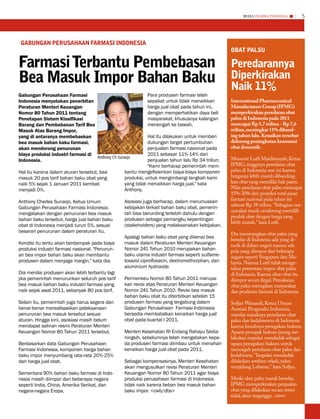 MEDIA PHARMA InDonEsIA           5




 GAbunGAn PERusAHAAn fARMAsi inDonEsiA
                                                                                                   obAt PALsu

farmasi terbantu Pembebasan                                                                        Peredarannya
bea Masuk impor bahan baku                                                                         Diperkirakan
                                                                                                   naik 11%
Gabungan Perusahaan Farmasi                                  Para produsen farmasi telah
Indonesia menyatakan penerbitan                              sepakat untuk tidak menaikkan         International Pharmaceutical
Peraturan Menteri Keuangan                                   harga jual obat pada tahun ini,       Manufacturers Group (IPMG)
Nomor 80 Tahun 2011 tentang                                  dengan memperhatikan daya beli        memperkirakan peredaran obat
Penetapan Sistem Klasifikasi                                 masyarakat, khususnya kalangan        palsu di Indonesia pada 2011
Barang dan Pembebanan Tarif Bea                              menengah ke bawah.                    mencapai Rp 5,7 triliun - Rp 7,6
Masuk Atas Barang Impor,                                                                           triliun, meningkat 11% diband-
yang di antaranya membebaskan                                Hal itu dilakukan untuk memberi       ing tahun lalu. Kenaikan tersebut
bea masuk bahan baku farmasi,                                dukungan target pertumbuhan           didorong peningkatan konsumsi
akan mendorong penurunan                                     penjualan farmasi nasional pada       obat domestik.
biaya produksi industri farmasi di                           2011 sebesar 11%-14% dari
                                   Anthony Ch Sunarjo                                              Menurut Lutfi Mardiansyah, Ketua
Indonesia.                                                   penjualan tahun lalu Rp 34 triliun.
                                                             "Kami berharap pemerintah mem-        IPMG, tingginya peredaran obat
Hal itu karena dalam aturan tersebut, bea         bantu mengefisienkan biaya-biaya komponen        palsu di Indonesia saat ini karena
masuk 20 pos tarif bahan baku obat yang           produksi, untuk mengimbangi langkah kami         harganya lebih murah dibanding-
naik 5% sejak 1 Januari 2011 kembali              yang tidak menaikkan harga jual," kata           kan obat yang memiliki hak paten.
menjadi 0%.                                       Anthony.                                         Nilai peredaran obat palsu mencapai
                                                                                                   15%-20% dari proyeksi total pasar
                                                  Asosiasi juga berharap, dalam merumuskan         farmasi nasional pada tahun ini
Anthony Charles Sunarjo, Ketua Umum
                                                                                                   sebesar Rp 38 triliun. "Sebagian ma-
Gabungan Perusahaan Farmasi Indonesia,            kebijakan terkait bahan baku obat, pemerin-
                                                                                                   syarakat masih cenderung memilih
mengatakan dengan penurunan bea masuk             tah bisa berunding terlebih dahulu dengan
                                                                                                   produk obat dengan harga yang
bahan baku tersebut, harga jual bahan baku        produsen sebagai pemangku kepentingan
                                                                                                   lebih murah," kata Lutfi.
obat di Indonesia menjadi turun 5%, sesuai        (stakeholders) yang melaksanakan kebijakan.
besaran penurunan dalam peraturan itu.                                                             Dia menerangkan obat palsu yang
                                                  Apalagi bahan baku obat yang dikenai bea         beredar di Indonesia ada yang di-
Kondisi itu tentu akan berdampak pada biaya       masuk dalam Peraturan Menteri Keuangan           racik di dalam negeri namun ada
produksi industri farmasi nasional. "Penurun-     Nomor 241 Tahun 2010 merupakan bahan             pula yang diimpor dari beberapa
an bea impor bahan baku akan membantu             baku utama industri farmasi seperti sulfame-     negara seperti Singapura dan Ma-
produsen dalam menjaga margin," kata dia.         toxazol ciprofloxacin, dextromethorphan, dan     laysia. Namun Lutfi tidak menge-
                                                  aluminium hydroxide.                             tahui persentase impor obat palsu
Dia menilai produsen akan lebih terbantu lagi                                                      di Indonesia. Karena obat-obat itu
jika pemerintah menurunkan seluruh pos tarif      Permenkeu Nomor 80 Tahun 2011 merupa-            diimpor secara ilegal. Pemakaian
bea masuk bahan baku industri farmasi yang        kan revisi atas Peraturan Menteri Keuangan       obat palsu merugikan masyarakat
naik sejak awal 2011, sebanyak 80 pos tarif.      Nomor 241 Tahun 2010. Revisi bea masuk           dan produsen farmasi di Indonesia.
                                                  bahan baku obat itu diterbitkan setelah 15
Selain itu, pemerintah juga harus segera dan      produsen farmasi yang tergabung dalam            Sofjan Wanandi, Ketua Umum
benar-benar merealisasikan pelaksanaan            Gabungan Perusahaan Farmasi Indonesia            Asosiasi Pengusaha Indonesia,
penurunan bea masuk tersebut sesuai               bersedia membatalkan kenaikan harga jual         menilai maraknya peredaran obat
aturan. Hingga kini, asosiasi masih belum         obat pada kuartal I 2011.                        palsu dan kedaluwarsa di Indonesia
mendapat salinan resmi Peraturan Menteri                                                           karena lemahnya penegakan hukum.
Keuangan Nomor 80 Tahun 2011 tersebut.            Menteri Kesehatan RI Endang Rahayu Sedia-        Aparat penegak hukum jarang me-
                                                  ningsih, sebelumnya telah mengatakan kepa-       lakukan inspeksi mendadak sebagai
Berdasarkan data Gabungan Perusahaan              da produsen farmasi diimbau untuk menahan        upaya penegakan hukum untuk
Farmasi Indonesia, komponen harga bahan           kenaikan harga jual obat pada 2011.              mencegah peredaran obat palsu dan
baku impor menyumbang rata-rata 20%-25%                                                            kedalwarsa. "Inspeksi mendadak
dari harga jual obat.                             Sebagai kompensasinya, Menteri Kesehatan         dilakukan setahun sekali, yakni
                                                  akan mengusulkan revisi Peraturan Menteri        menjelang Lebaran," kata Sofjan.
Sementara 90% bahan baku farmasi di Indo-         Keuangan Nomor 80 Tahun 2011 agar biaya
nesia masih diimpor dari beberapa negara          produksi perusahaan farmasi di Indonesia         Meski obat palsu marak beredar,
seperti India, China, Amerika Serikat, dan        tidak naik karena beban bea masuk bahan          IPMG memperkirakan penjualan
negara-negara Eropa.                              baku impor. <cwb/dbs>                            obat yang dilakukan secara resmi
                                                                                                   tidak akan terganggu. <erw>
 