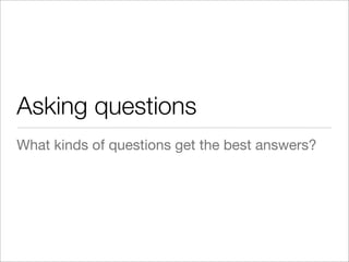 Asking questions
What kinds of questions get the best answers?
 