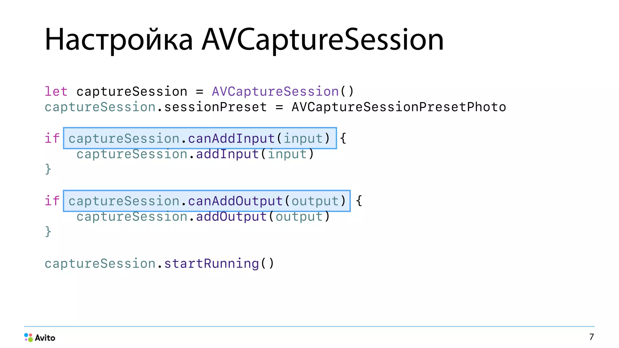 Настройка AVCaptureSession
let captureSession = AVCaptureSession() 
captureSession.sessionPreset = AVCaptureSessionPresetPhoto
if captureSession.canAddInput(input) { 
captureSession.addInput(input) 
}
if captureSession.canAddOutput(output) { 
captureSession.addOutput(output) 
}
captureSession.startRunning()
7
 