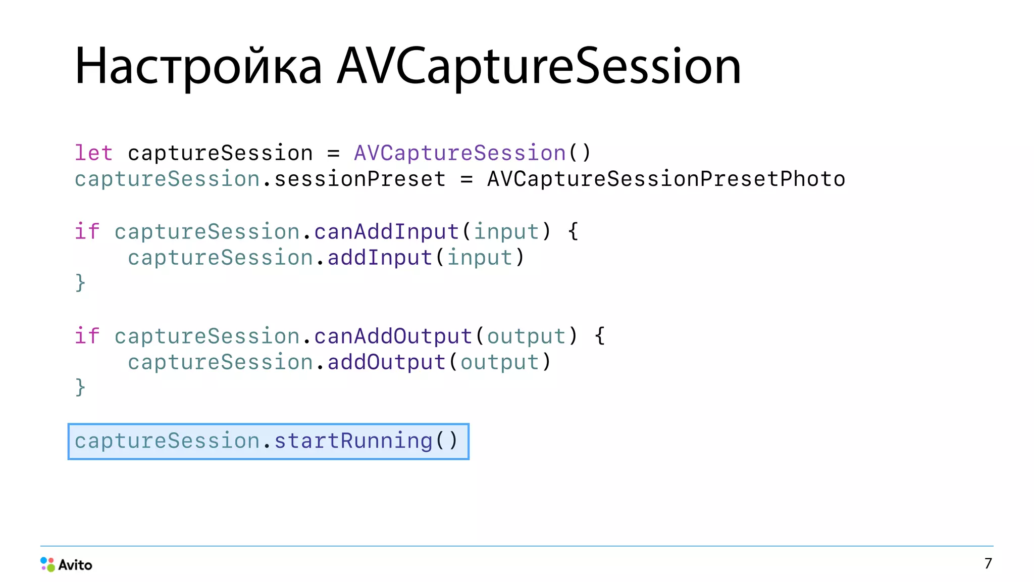 Настройка AVCaptureSession
let captureSession = AVCaptureSession() 
captureSession.sessionPreset = AVCaptureSessionPresetPhoto
if captureSession.canAddInput(input) { 
captureSession.addInput(input) 
}
if captureSession.canAddOutput(output) { 
captureSession.addOutput(output) 
}
captureSession.startRunning()
7
 