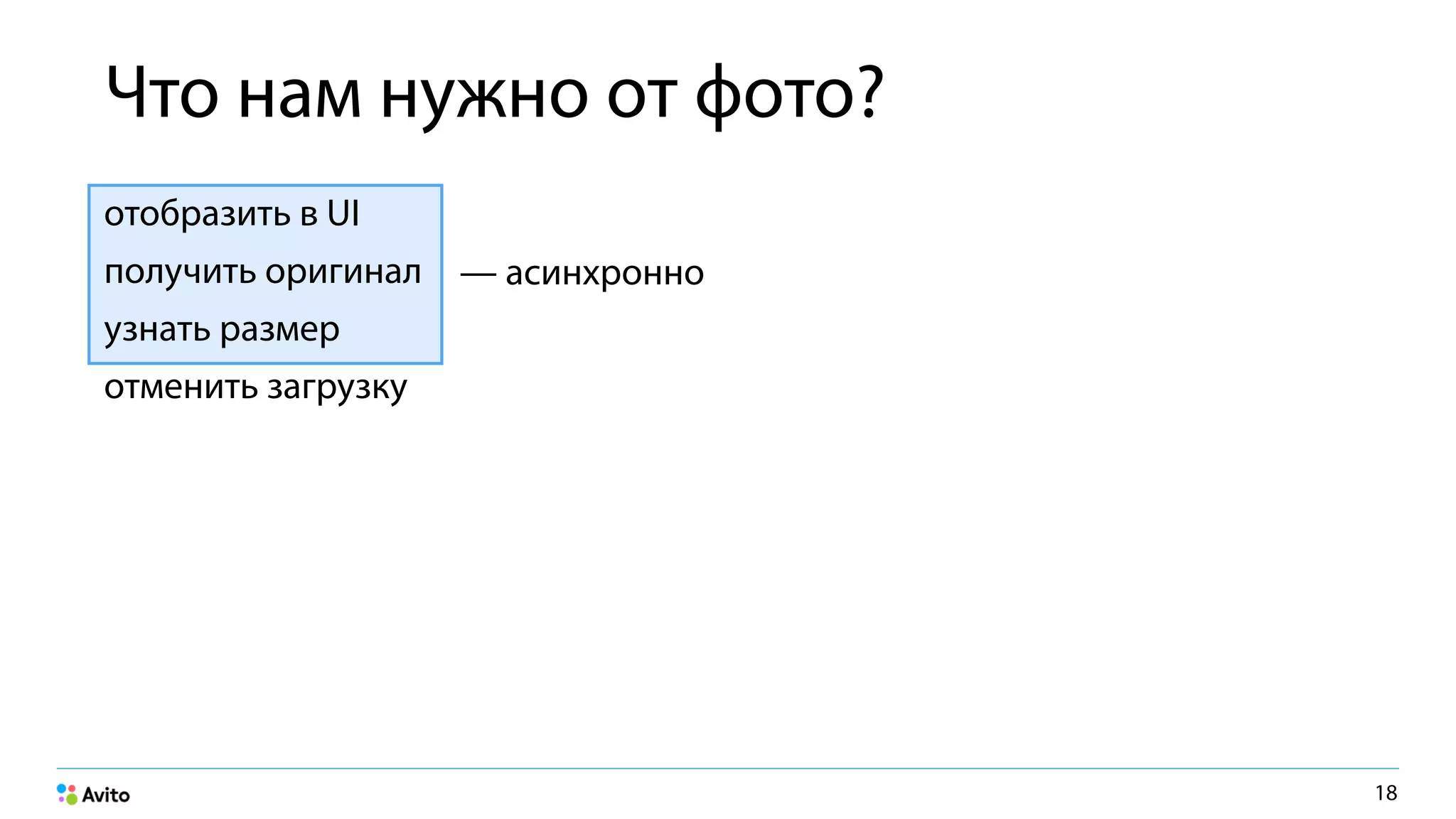 Что нам нужно от фото?
отобразить в UI
получить оригинал
узнать размер
отменить загрузку
18
— асинхронно
 