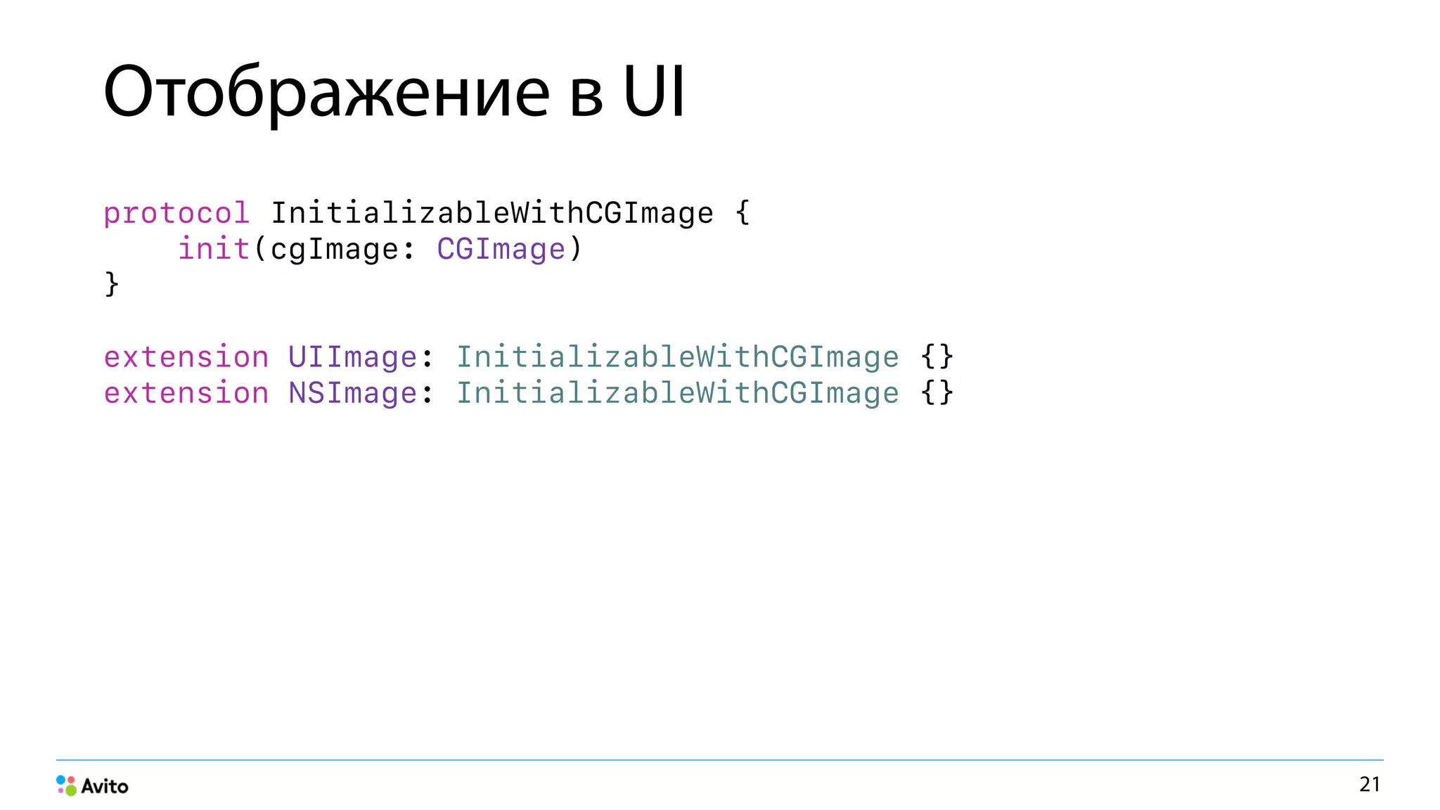 Отображение в UI
protocol InitializableWithCGImage { 
init(cgImage: CGImage) 
} 
extension UIImage: InitializableWithCGImage {} 
extension NSImage: InitializableWithCGImage {}
21
 