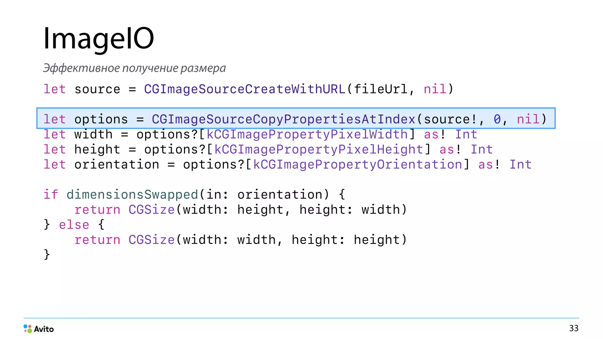 ImageIO
Эффективное получение размера
let source = CGImageSourceCreateWithURL(fileUrl, nil)
let options = CGImageSourceCopyPropertiesAtIndex(source!, 0, nil)
let width = options?[kCGImagePropertyPixelWidth] as! Int
let height = options?[kCGImagePropertyPixelHeight] as! Int
let orientation = options?[kCGImagePropertyOrientation] as! Int
if dimensionsSwapped(in: orientation) {
return CGSize(width: height, height: width)
} else {
return CGSize(width: width, height: height)
}
33
 