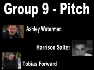 Tobias Forward Ashley Waterman Harrison Salter Group 9 - Pitch 
