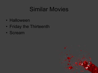 Similar Movies
• Halloween
• Friday the Thirteenth
• Scream

 