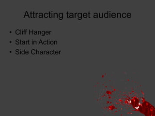 Attracting target audience
• Cliff Hanger
• Start in Action
• Side Character

 