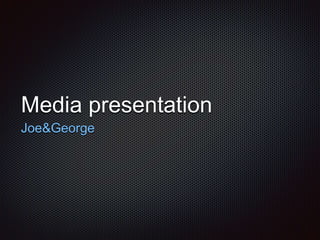 Media presentation 
Joe&George 
 