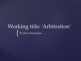 {
Working title: ‘Arbitration’
By Hera Waddington
 