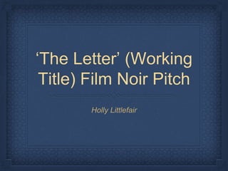 ‘The Letter’ (Working
Title) Film Noir Pitch
Holly Littlefair
 