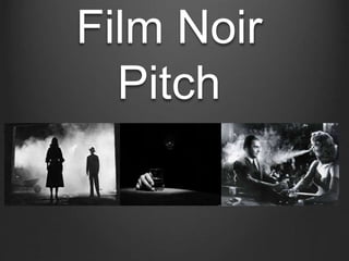 Film Noir
Pitch
 