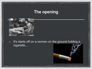 The opening
It's starts off on a women on the ground holding a
cigarette...
 