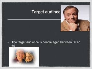 Target audince
The target audience is people aged between 50 an
60
 