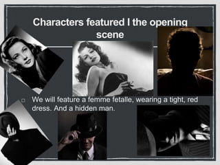 Characters featured I the opening
scene
We will feature a femme fetalle, wearing a tight, red
dress. And a hidden man.
 