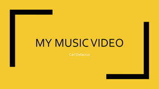MY MUSICVIDEO
Carl Delacruz
 