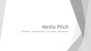 Media Pitch
Jack Mullen – Tom Hetherington – Aidan Elliott – Ruby Peterson
 