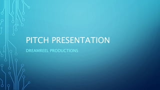 PITCH PRESENTATION
DREAMREEL PRODUCTIONS
 