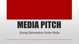 MEDIA PITCH
Strategi Memasarkan Konten Media
 