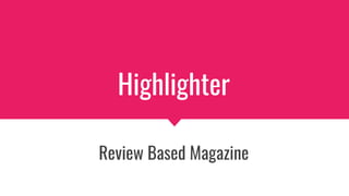 Highlighter
Review Based Magazine
 